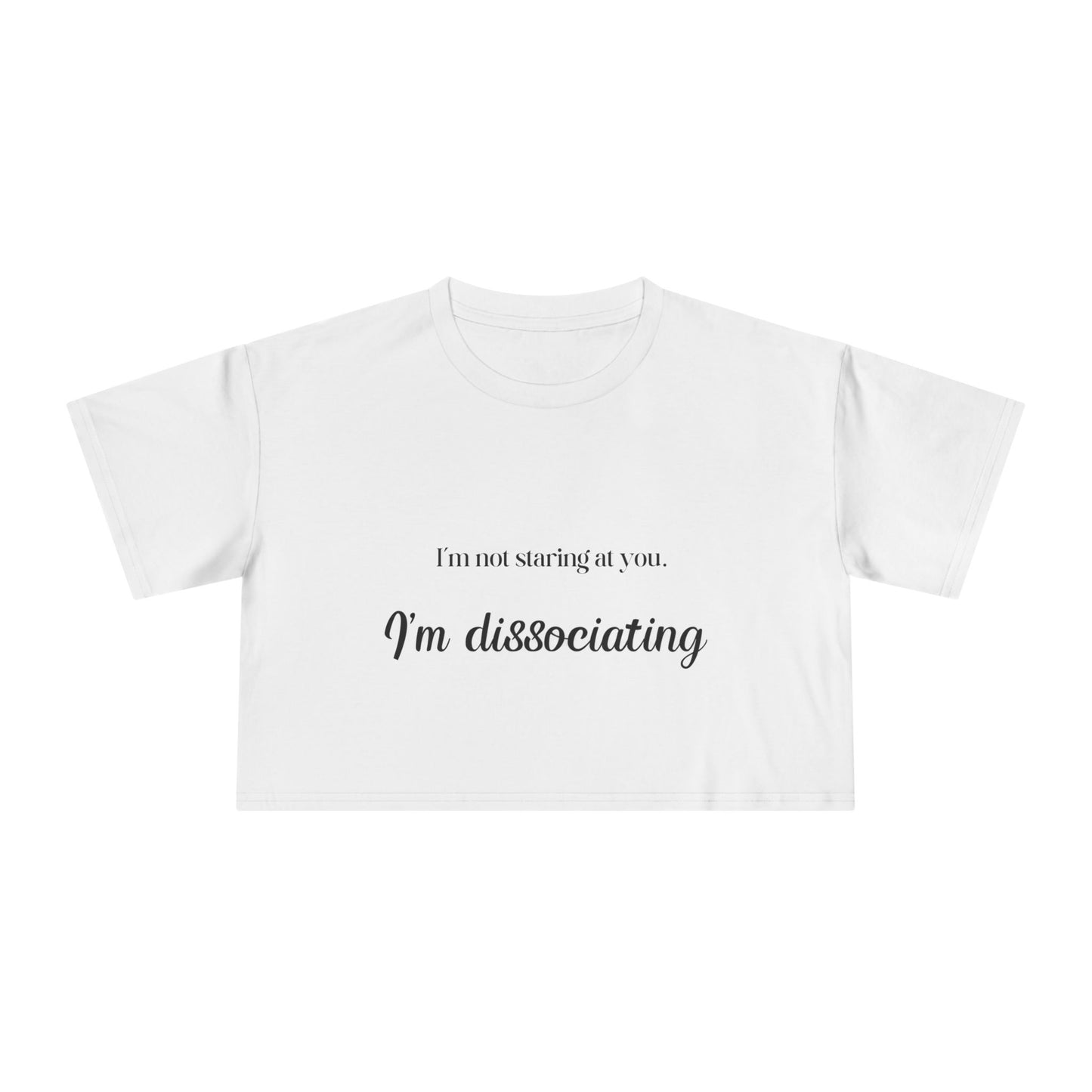 "I'm Not Staring at You. I'm Dissociating." - Women's Crop Top Tee
