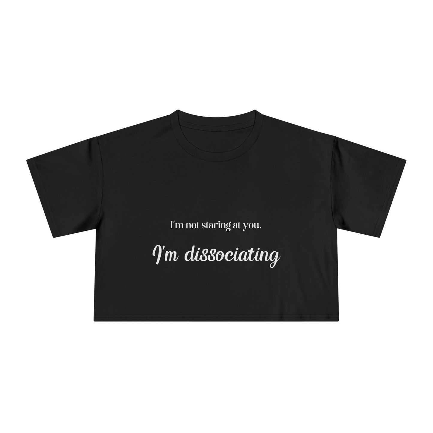 "I'm Not Staring at You. I'm Dissociating." - Women's Crop Top Tee