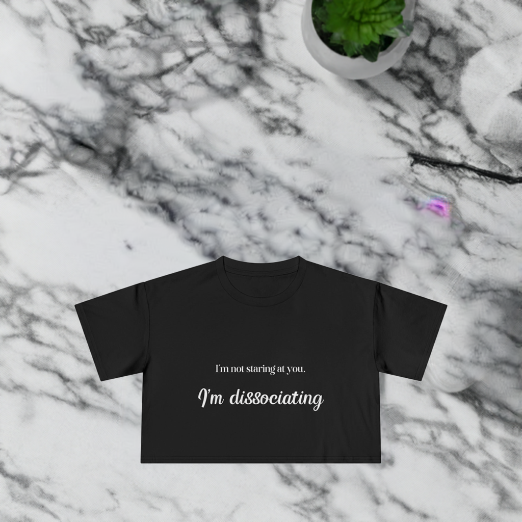 "I'm Not Staring at You. I'm Dissociating." - Women's Crop Top Tee